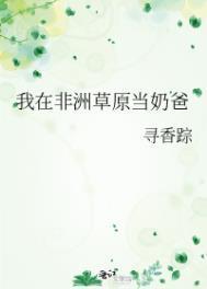 我在非洲草原当奶爸结局