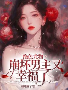 绝色尤物崩坏男主又幸福了吗