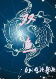 双鱼(青梅竹马 高H)作者我拖拖拖