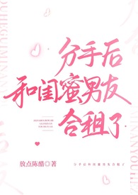 分手后和闺蜜男友合租了放点陈醋全