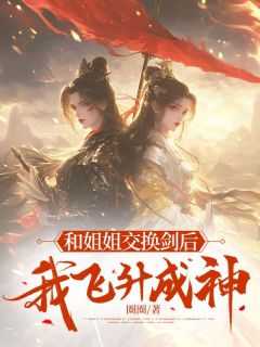 和姐姐交换剑后我飞升成神免费阅读