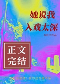 她说我入戏太深(2)_春淮月_256中文
