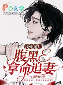 我死遁后腹黑e拿命追妻笔趣阁