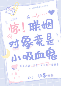 惊!联姻对象竟是小吸血鬼洁