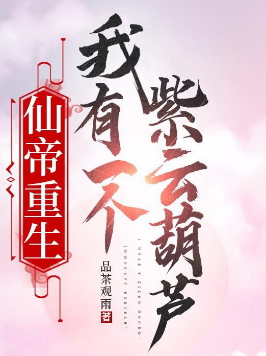仙帝重生我有一个紫云葫芦笔趣阁