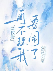 闻教授再不理我要闹了by松风吹月