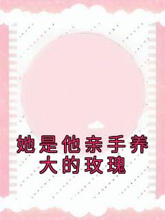 她是他亲手养大的玫瑰剧情