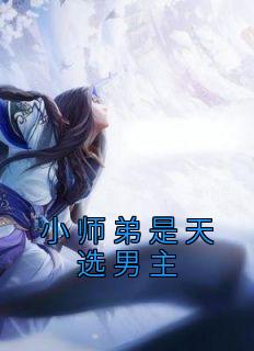 小师弟是天选男主。所有女人都会无可救药地偏袒他