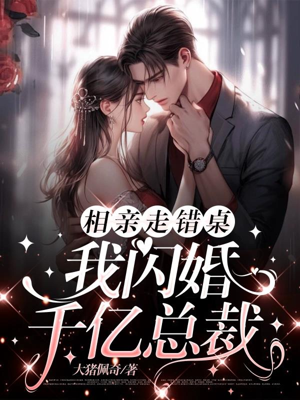 相亲走错桌我闪婚千亿总裁免费阅读