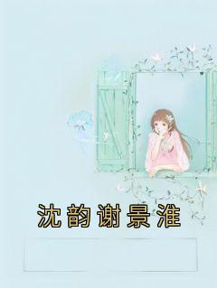 沈韵谢景淮林瑶谢可心