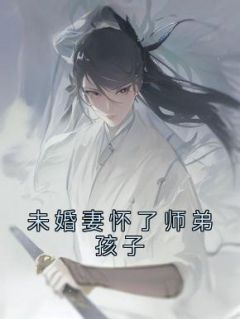 未婚妻怀了师弟孩子在线阅读