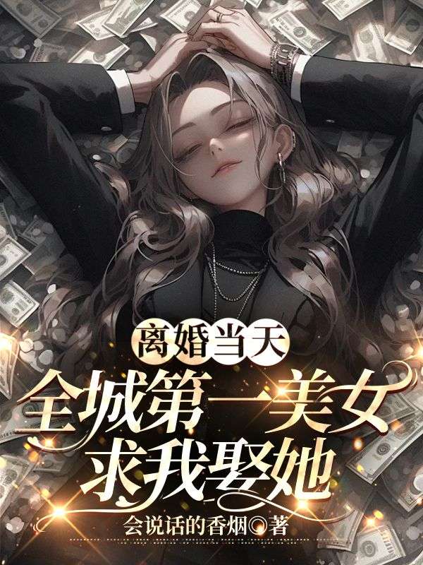离婚当天全城第一美女求我娶她完结