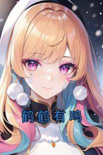 鹤鹤有鸣短剧全集在线播放