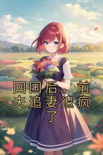 回国后前夫追妻追疯了 在线阅读
