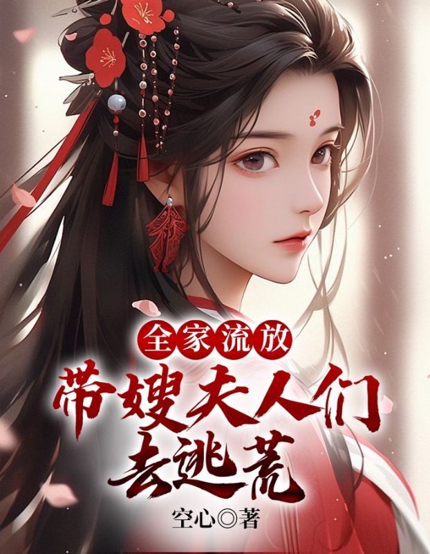 全家流放带嫂夫人们去逃荒短剧