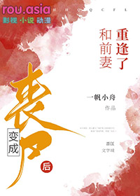 变成丧尸后和前妻重逢了_一帆小舟
