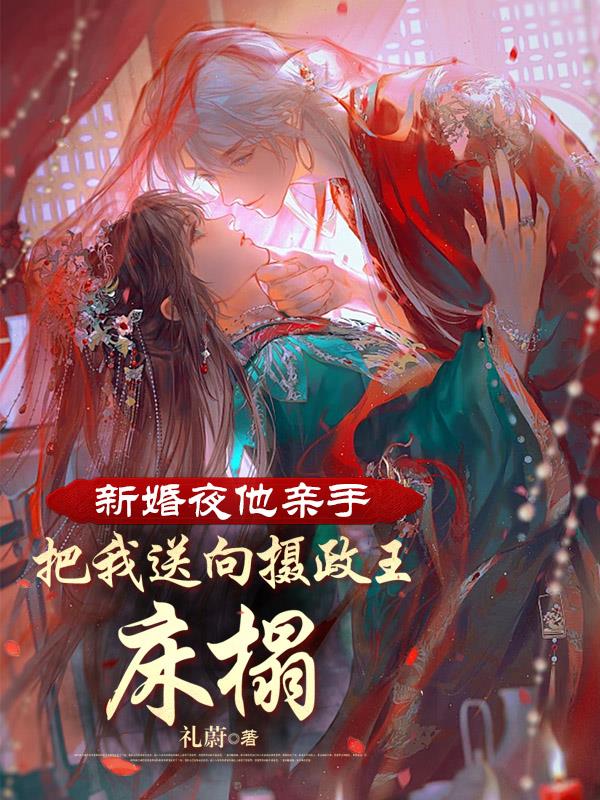 新婚夜他亲手把我送向摄政王床榻在线阅读