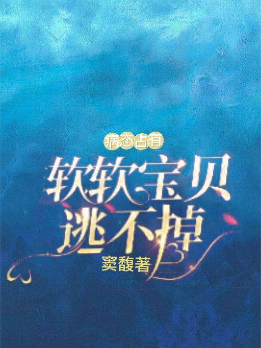 病态占有软软宝贝逃不掉爱发电