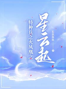 特种兵之火凤凰之星云起作者长乐鱼鱼