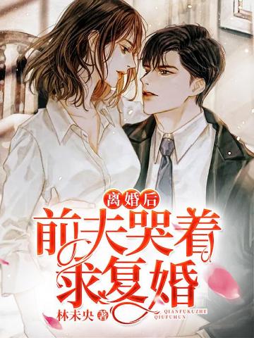 离婚后前夫哭着求复婚全文阅读