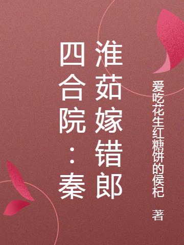 四合院秦淮茹嫁错郎爱吃花生红糖饼的侯杞免费阅读