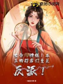 女帝糟糕!本王的郎君们竟是反派免费阅读