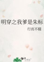 明穿之我爹是朱标最新章节列表
