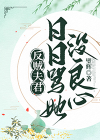 反贼夫君日日骂她没良心最新章节更新列表