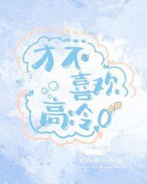 才不喜欢高冷O笔趣阁第四章