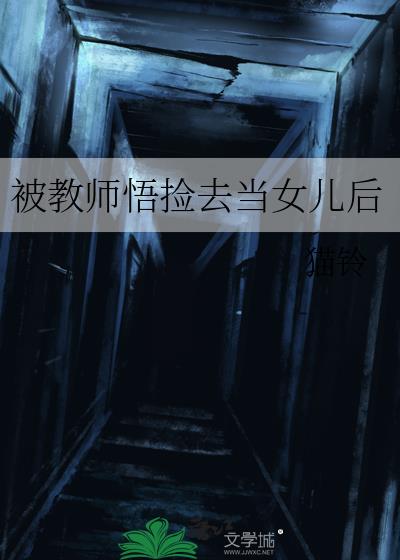 被教师悟捡去当女儿后笔趣阁